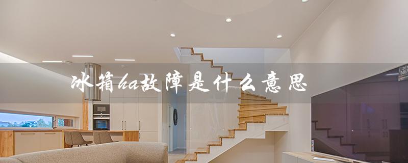 冰箱ha故障是什么意思（冰箱HR故障是什么）